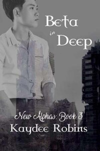 Denying his omega is one thing, but throw an alpha into the mix? How can he possibly refrain from both? Beta in Deep | New Alphas | Book 3 | Kaydee Robins